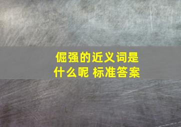 倔强的近义词是什么呢 标准答案